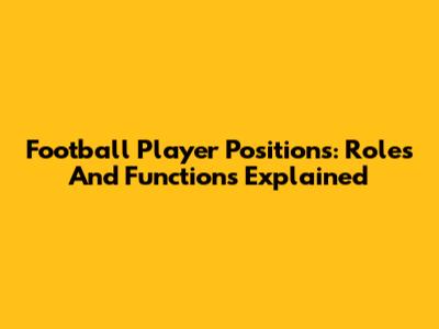 Football Player Positions: Roles And Functions Explained