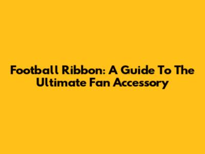Football Ribbon: A Guide To The Ultimate Fan Accessory