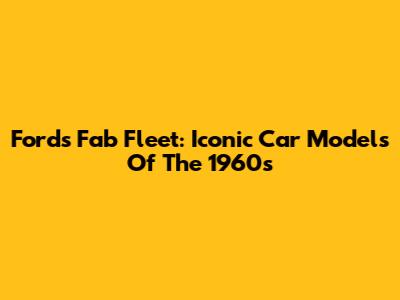 Ford's Fab Fleet: Iconic Car Models Of The 1960s