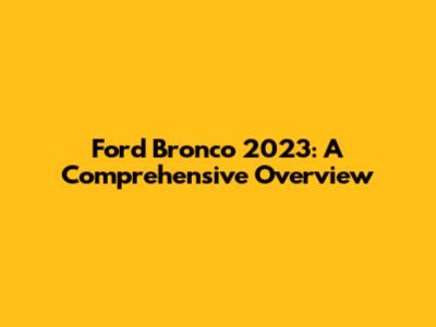 Ford Bronco 2023: A Comprehensive Overview
