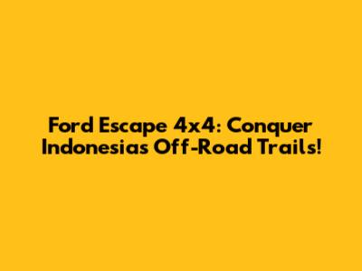 Ford Escape 4x4: Conquer Indonesia's Off-Road Trails!