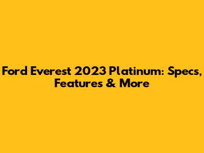 Ford Everest 2023 Platinum: Specs, Features & More