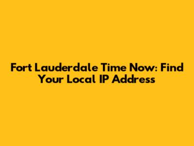 Fort Lauderdale Time Now: Find Your Local IP Address