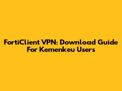 FortiClient VPN: Download Guide For Kemenkeu Users