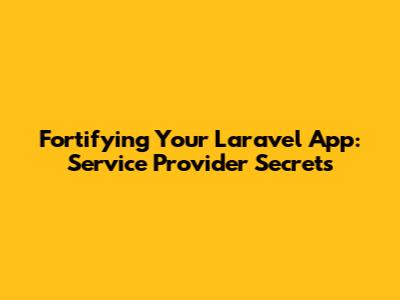 Fortifying Your Laravel App: Service Provider Secrets