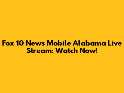 Fox 10 News Mobile Alabama Live Stream: Watch Now!