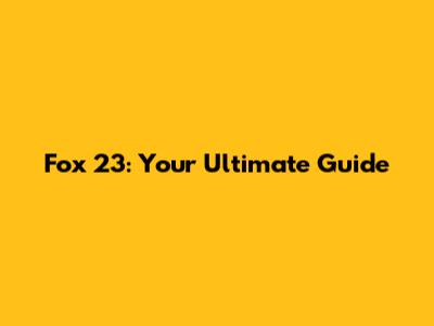 Fox 23: Your Ultimate Guide