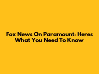 Fox News On Paramount: Here's What You Need To Know