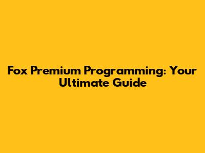 Fox Premium Programming: Your Ultimate Guide