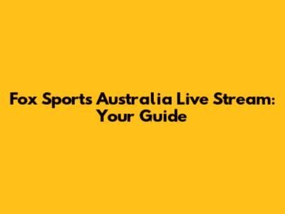 Fox Sports Australia Live Stream: Your Guide