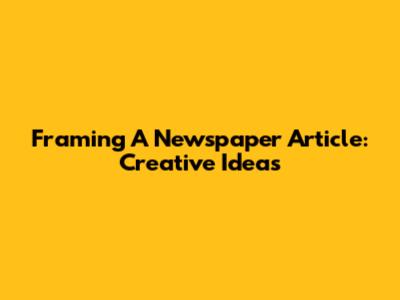 Framing A Newspaper Article: Creative Ideas
