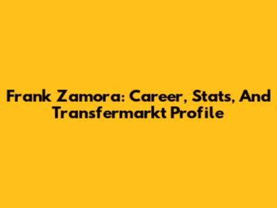 Frank Zamora: Career, Stats, And Transfermarkt Profile