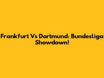 Frankfurt Vs Dortmund: Bundesliga Showdown!
