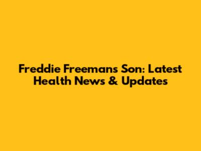 Freddie Freeman's Son: Latest Health News & Updates