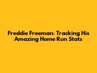 Freddie Freeman: Tracking His Amazing Home Run Stats