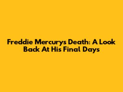 Freddie Mercury's Death: A Look Back At His Final Days