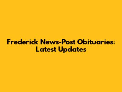 Frederick News-Post Obituaries: Latest Updates