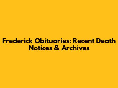 Frederick Obituaries: Recent Death Notices & Archives