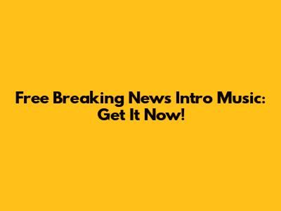 Free Breaking News Intro Music: Get It Now!