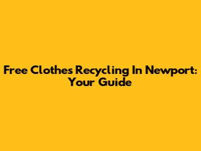 Free Clothes Recycling In Newport: Your Guide