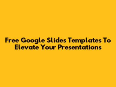 Free Google Slides Templates To Elevate Your Presentations