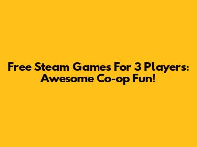 Free Steam Games For 3 Players: Awesome Co-op Fun!
