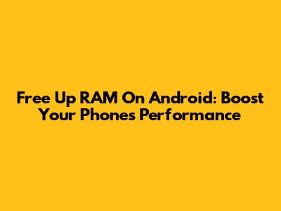 Free Up RAM On Android: Boost Your Phone's Performance