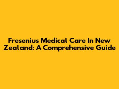 Fresenius Medical Care In New Zealand: A Comprehensive Guide