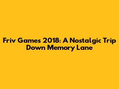 Friv Games 2018: A Nostalgic Trip Down Memory Lane