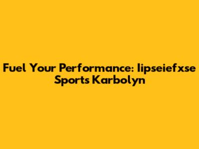 Fuel Your Performance: Iipseiefxse Sports Karbolyn