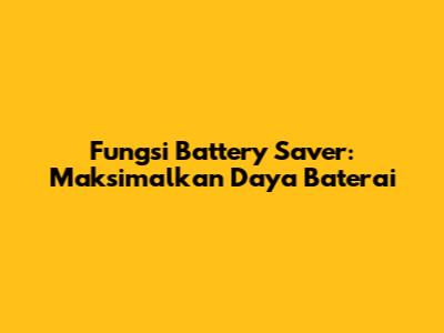 Fungsi Battery Saver: Maksimalkan Daya Baterai