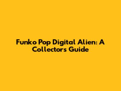 Funko Pop Digital Alien: A Collector's Guide