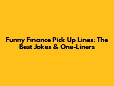 Funny Finance Pick Up Lines: The Best Jokes & One-Liners