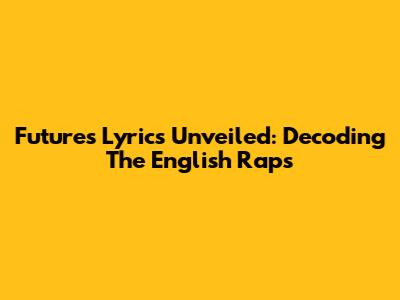 Future's Lyrics Unveiled: Decoding The English Raps