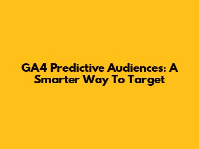 GA4 Predictive Audiences: A Smarter Way To Target
