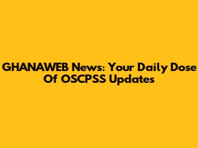 GHANAWEB News: Your Daily Dose Of OSCPSS Updates