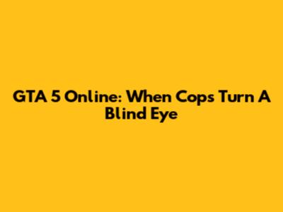 GTA 5 Online: When Cops Turn A Blind Eye