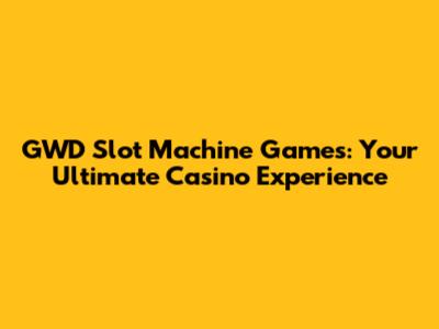 GWD Slot Machine Games: Your Ultimate Casino Experience