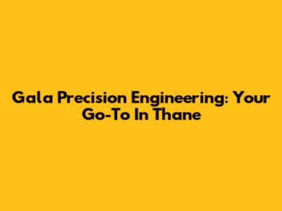 Gala Precision Engineering: Your Go-To In Thane