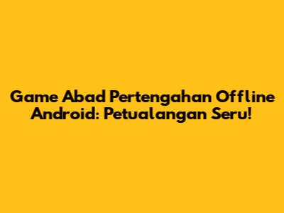 Game Abad Pertengahan Offline Android: Petualangan Seru!