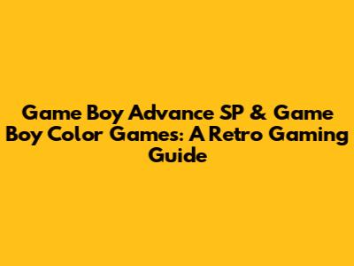Game Boy Advance SP & Game Boy Color Games: A Retro Gaming Guide