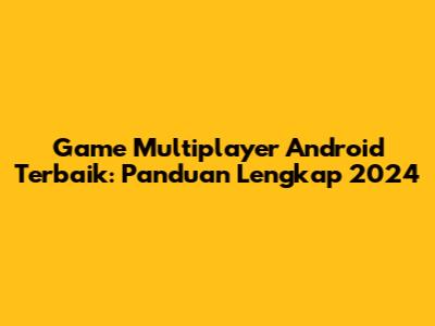 Game Multiplayer Android Terbaik: Panduan Lengkap 2024