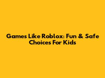 Games Like Roblox: Fun & Safe Choices For Kids