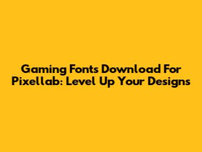 Gaming Fonts Download For Pixellab: Level Up Your Designs