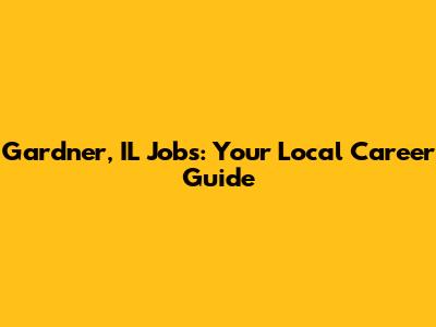 Gardner, IL Jobs: Your Local Career Guide