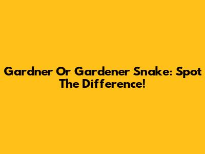 Gardner Or Gardener Snake: Spot The Difference!