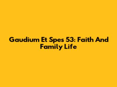 Gaudium Et Spes 53: Faith And Family Life