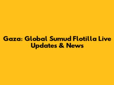 Gaza: Global Sumud Flotilla Live Updates & News