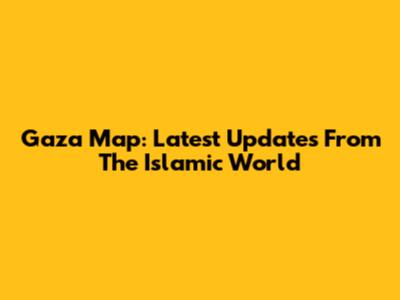 Gaza Map: Latest Updates From The Islamic World