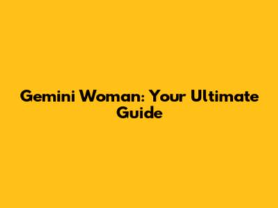 Gemini Woman: Your Ultimate Guide